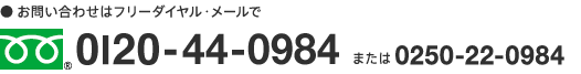 お問い合わせはフリーダイヤル・メールで
0120-44-0984 または 0250-22-0984